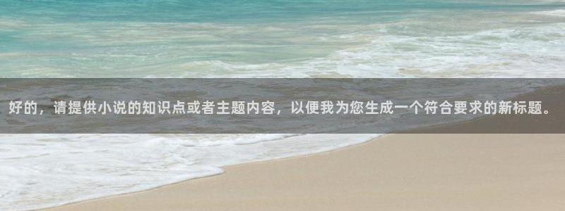 趣笔阁全本小说网：好的，请提供小说的知识点或者主题内容，以便我为您生成一个符合要求的新标题。